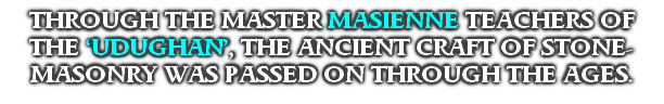 THROUGH THE MASTER MASIENNE TEACHERS OF THE ‘UDUGHAN’, THE ANCIENT CRAFT OF STONE-MASONRY WAS PASSED ON THROUGH THE AGES. 