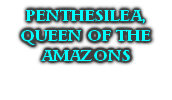 PENTHESILEA,
QUEEN OF THE
AMAZONS