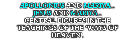 APOLLONIUS AND MARIYA...
JESUS AND MARIYA...
CENTRAL FIGURES IN THE 
TEACHINGS OF THE ‘WAYS OF HEAVEN’.